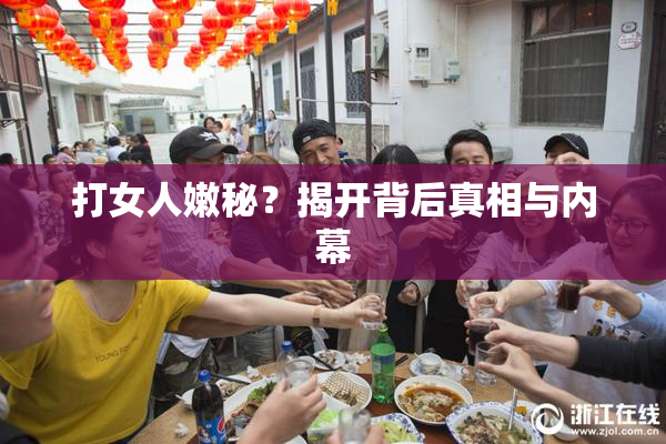 打女人嫩秘？揭开背后真相与内幕