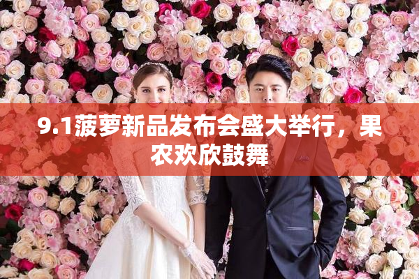 9.1菠萝新品发布会盛大举行，果农欢欣鼓舞
