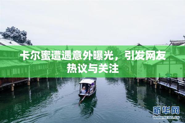 卡尔蜜遭遇意外曝光，引发网友热议与关注