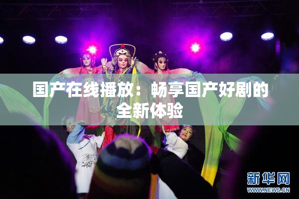 国产在线播放：畅享国产好剧的全新体验