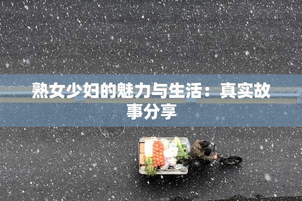 熟女少妇的魅力与生活：真实故事分享