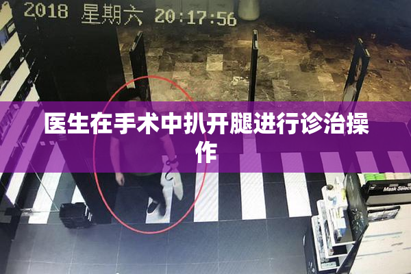 医生在手术中扒开腿进行诊治操作