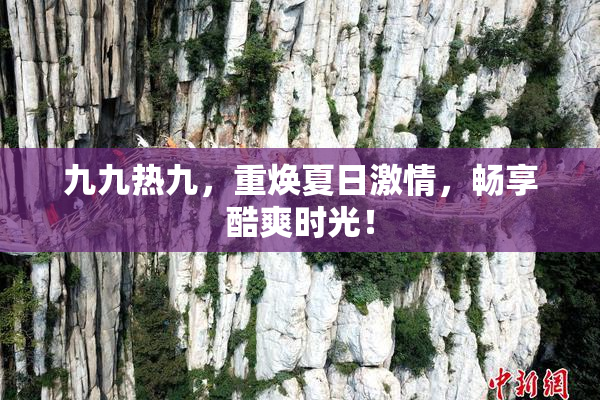 九九热九，重焕夏日激情，畅享酷爽时光！