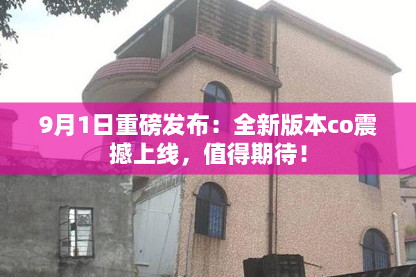 9月1日重磅发布：全新版本co震撼上线，值得期待！