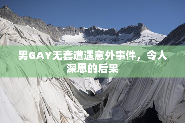 男GAY无套遭遇意外事件，令人深思的后果