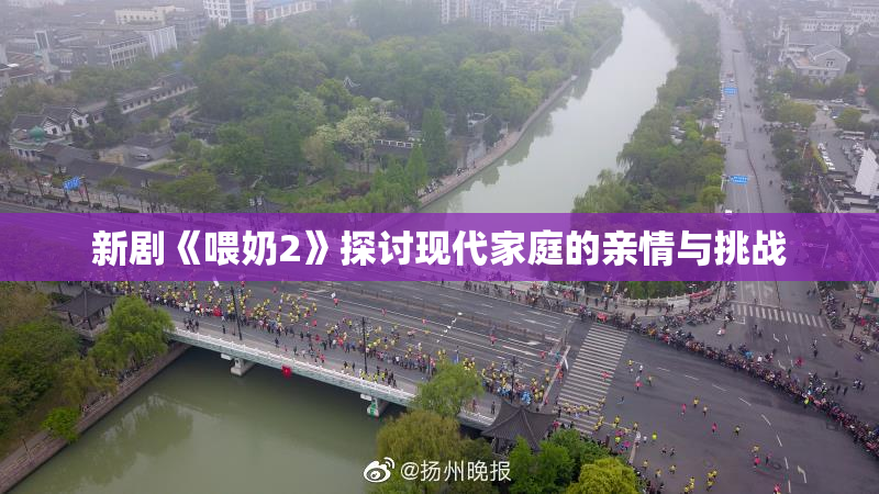 新剧《喂奶2》探讨现代家庭的亲情与挑战