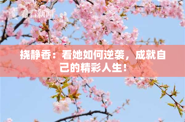 挠静香：看她如何逆袭，成就自己的精彩人生！