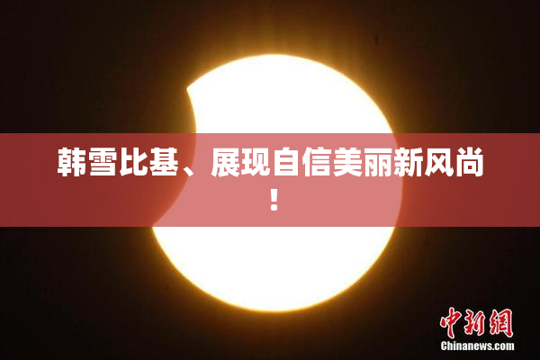 韩雪比基、展现自信美丽新风尚！