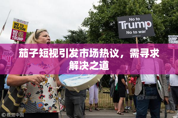 茄子短视引发市场热议，需寻求解决之道