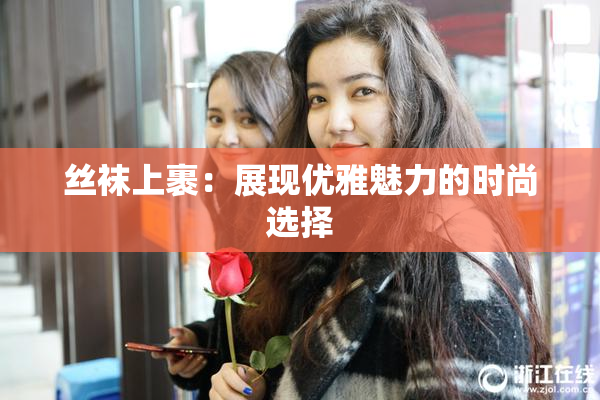 丝袜上裹：展现优雅魅力的时尚选择