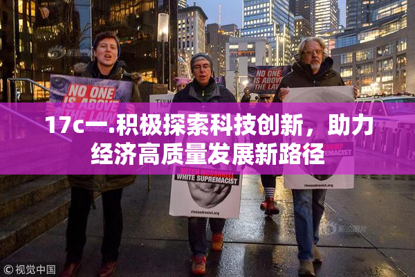 17c一.积极探索科技创新，助力经济高质量发展新路径