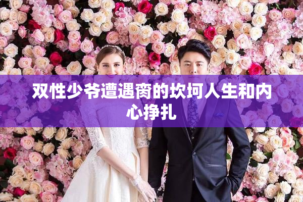 双性少爷遭遇脔的坎坷人生和内心挣扎