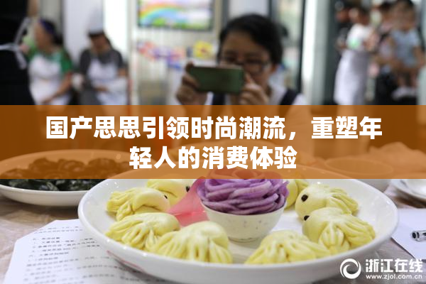 国产思思引领时尚潮流，重塑年轻人的消费体验