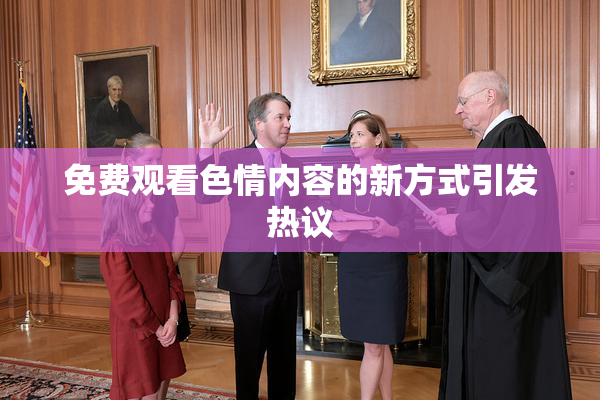 免费观看色情内容的新方式引发热议