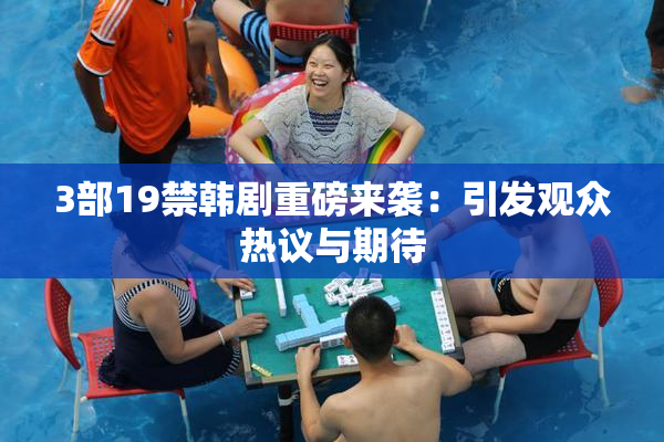 3部19禁韩剧重磅来袭：引发观众热议与期待