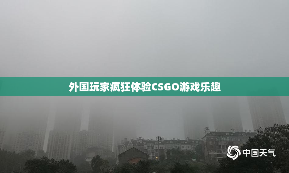 外国玩家疯狂体验CSGO游戏乐趣
