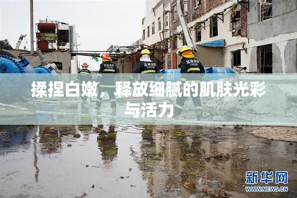 揉捏白嫩，释放细腻的肌肤光彩与活力