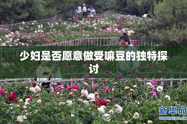 少妇是否愿意做受嘛豆的独特探讨