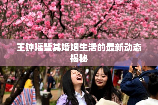 王钟瑶暨其婚姻生活的最新动态揭秘
