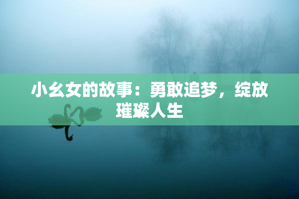 小幺女的故事：勇敢追梦，绽放璀璨人生