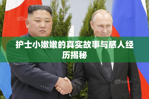 护士小嫩嫩的真实故事与感人经历揭秘