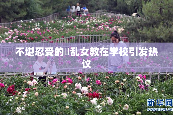 不堪忍受的婬乱女教在学校引发热议