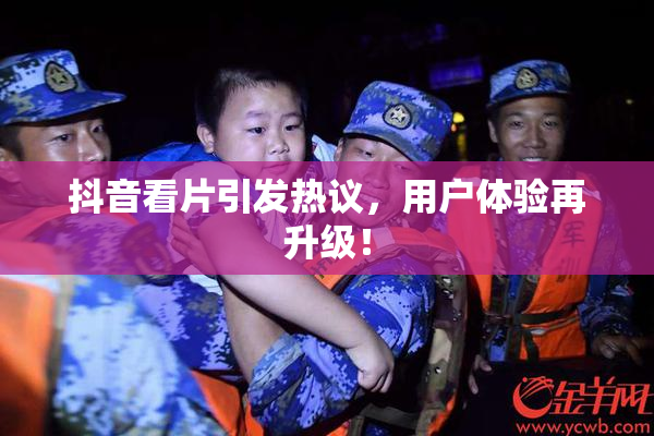 抖音看片引发热议，用户体验再升级！
