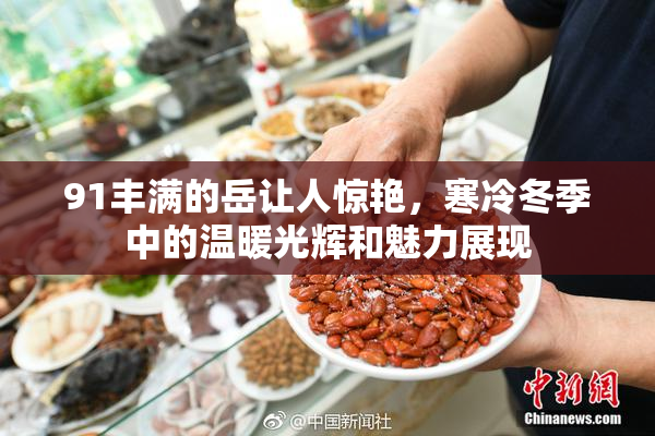 91丰满的岳让人惊艳，寒冷冬季中的温暖光辉和魅力展现