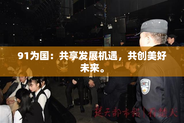 91为国：共享发展机遇，共创美好未来。