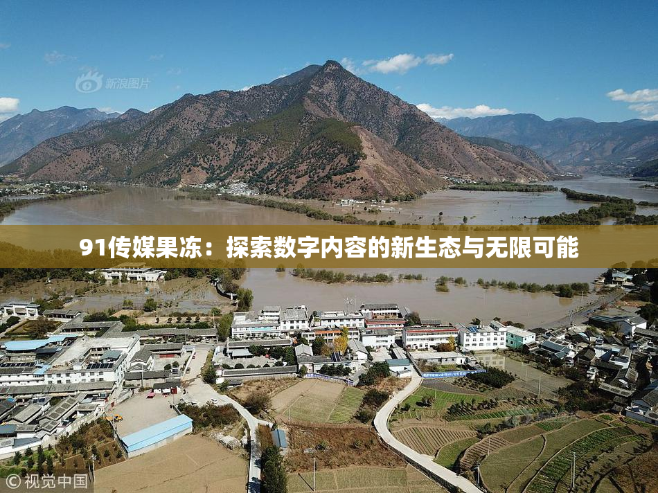 91传媒果冻：探索数字内容的新生态与无限可能
