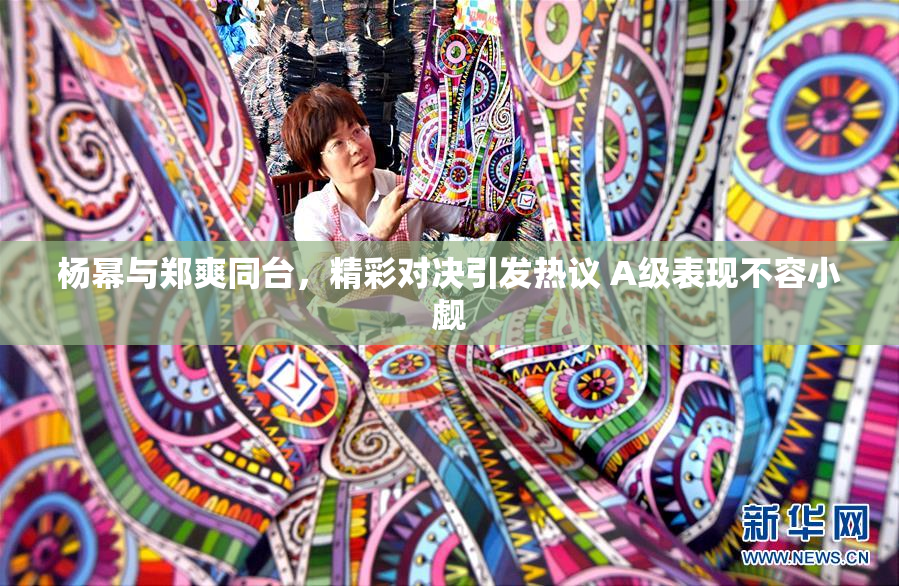 杨幂与郑爽同台，精彩对决引发热议 A级表现不容小觑