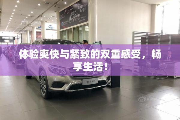 体验爽快与紧致的双重感受，畅享生活！