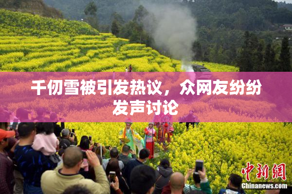 千仞雪被引发热议，众网友纷纷发声讨论