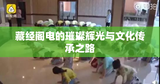 藏经阁电的璀璨辉光与文化传承之路
