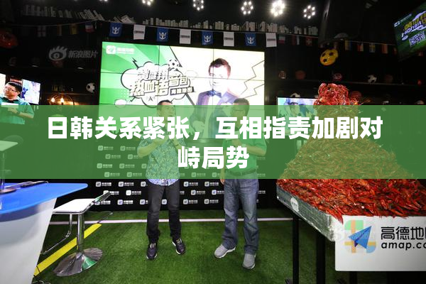 日韩关系紧张，互相指责加剧对峙局势