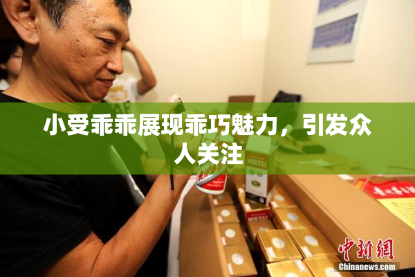 小受乖乖展现乖巧魅力，引发众人关注