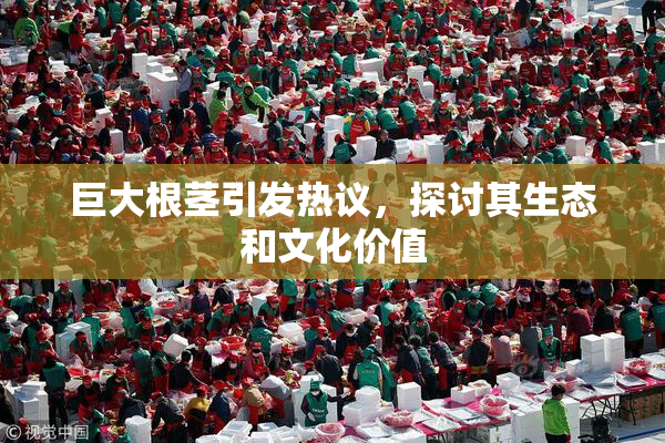 巨大根茎引发热议，探讨其生态和文化价值