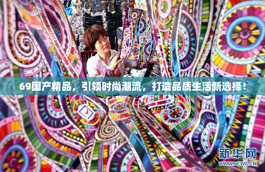 69国产精品，引领时尚潮流，打造品质生活新选择！
