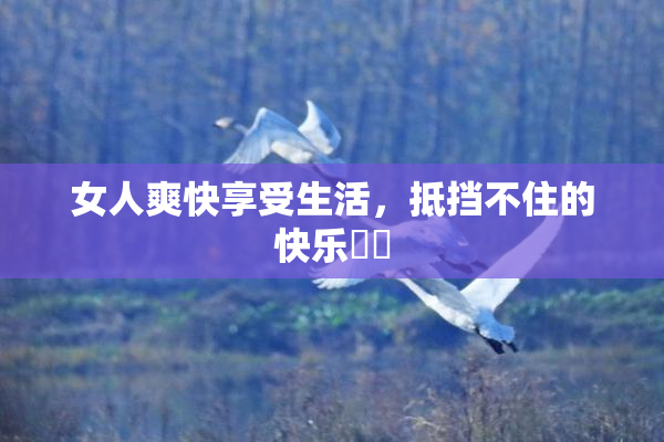 女人爽快享受生活，抵挡不住的快乐❌‌