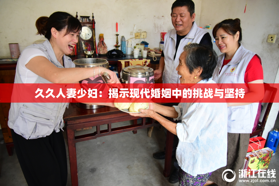 久久人妻少妇：揭示现代婚姻中的挑战与坚持