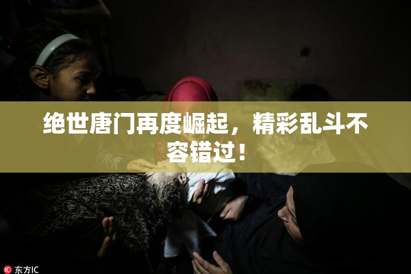 绝世唐门再度崛起，精彩乱斗不容错过！