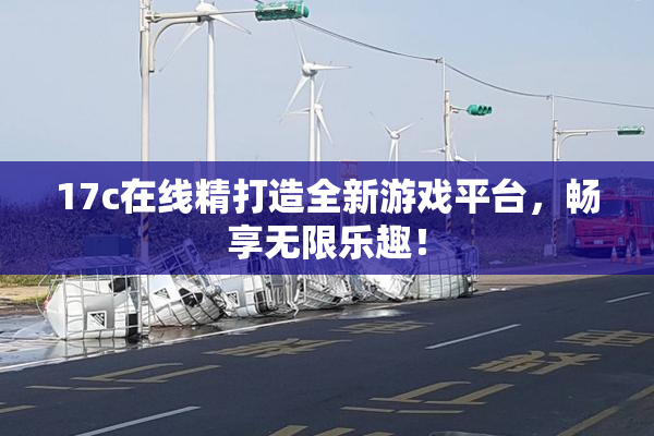 17c在线精打造全新游戏平台，畅享无限乐趣！