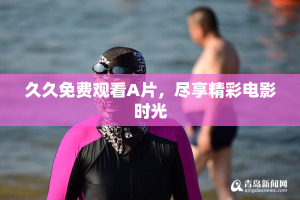 久久免费观看A片，尽享精彩电影时光