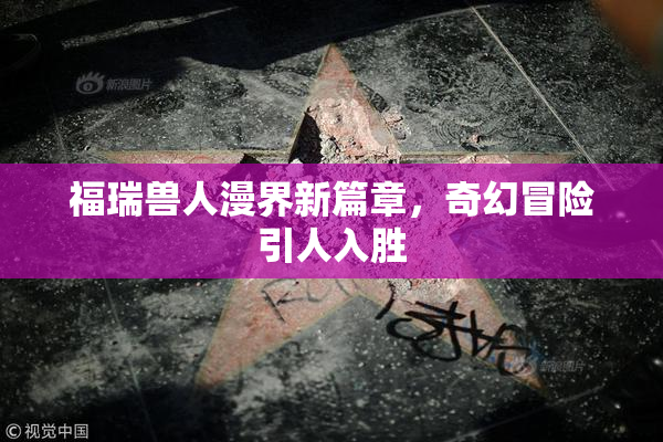 福瑞兽人漫界新篇章，奇幻冒险引人入胜