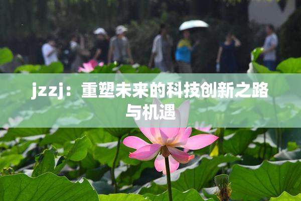 jzzj：重塑未来的科技创新之路与机遇