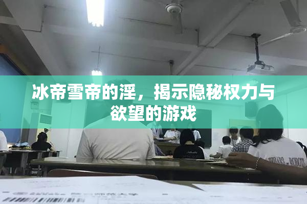 冰帝雪帝的淫，揭示隐秘权力与欲望的游戏