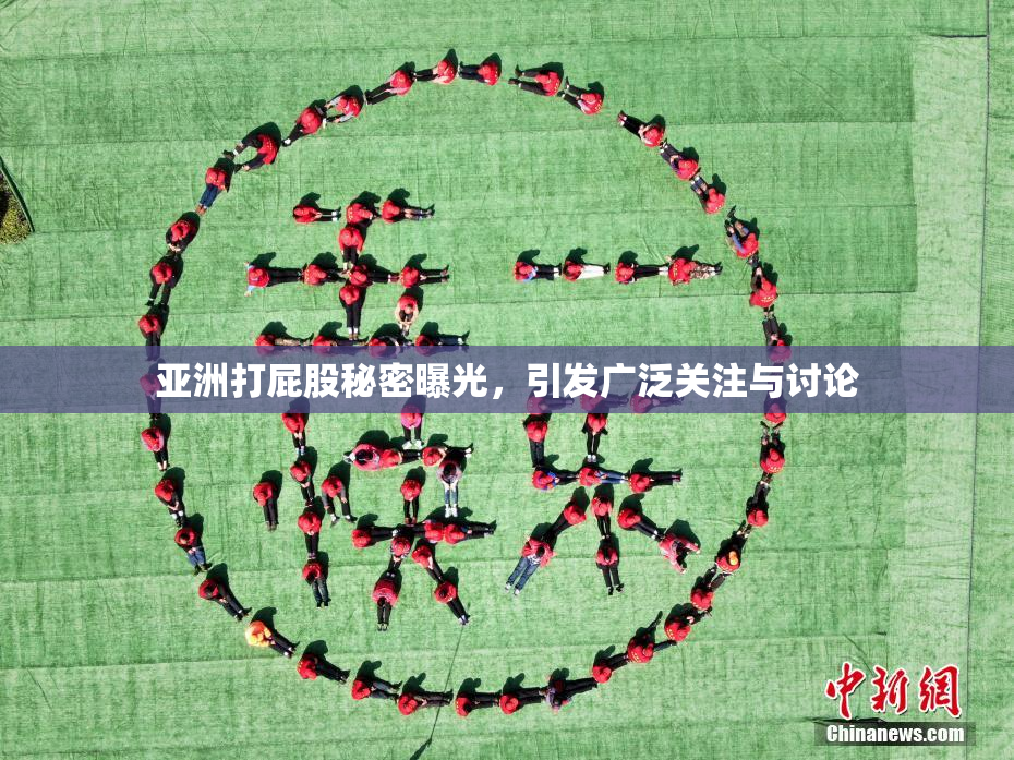 亚洲打屁股秘密曝光，引发广泛关注与讨论
