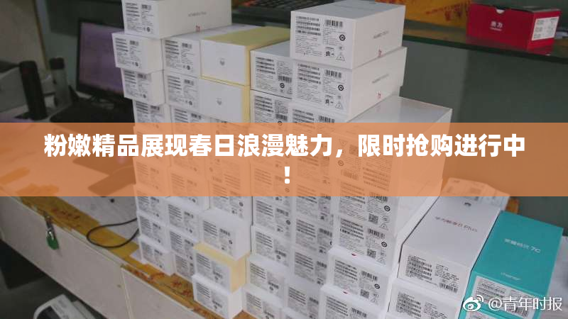 粉嫩精品展现春日浪漫魅力，限时抢购进行中！