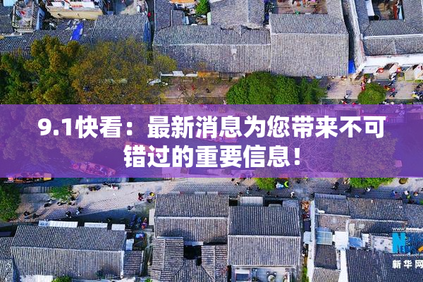 9.1快看：最新消息为您带来不可错过的重要信息！