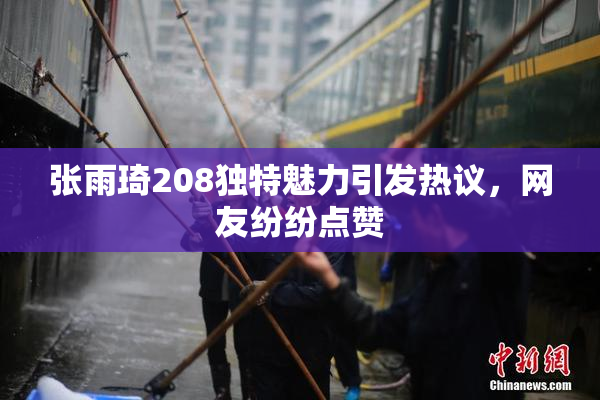 张雨琦208独特魅力引发热议，网友纷纷点赞